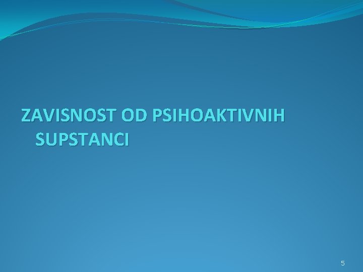 ZAVISNOST OD PSIHOAKTIVNIH SUPSTANCI 5 