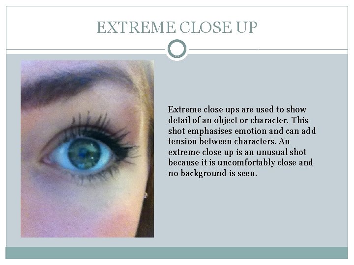 EXTREME CLOSE UP Extreme close ups are used to show detail of an object