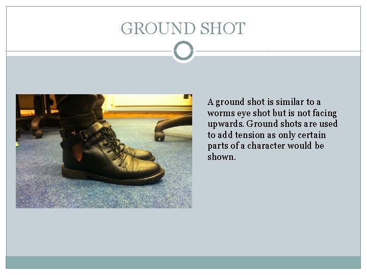 GROUND SHOT A ground shot is similar to a worms eye shot but is