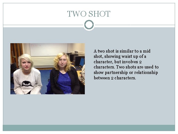 TWO SHOT A two shot is similar to a mid shot, showing waist up