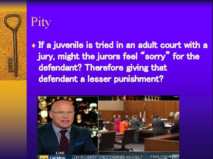 Pity ¨ If a juvenile is tried in an adult court with a jury,