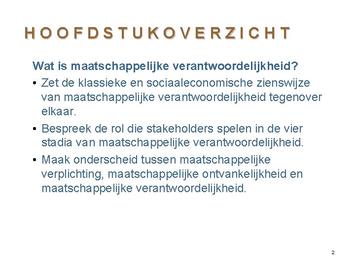 HOOFDSTUKOVERZICHT Wat is maatschappelijke verantwoordelijkheid? • Zet de klassieke en sociaaleconomische zienswijze van maatschappelijke