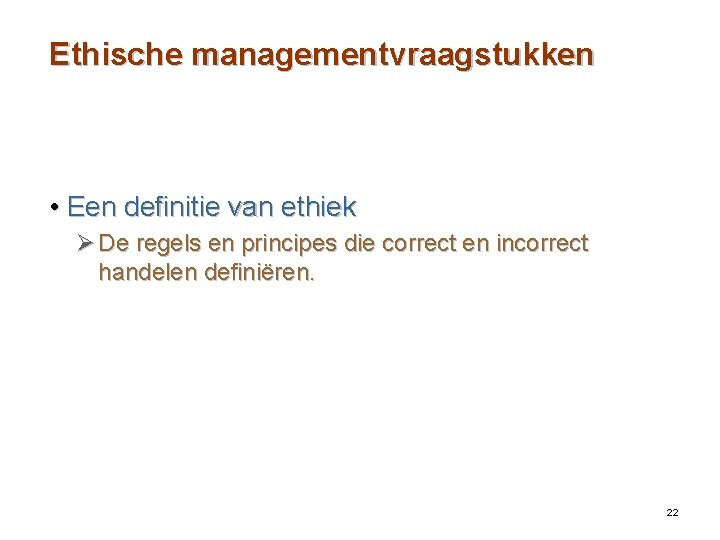 Ethische managementvraagstukken • Een definitie van ethiek Ø De regels en principes die correct