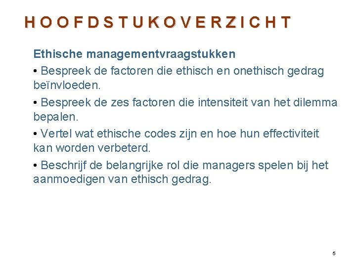 HOOFDSTUKOVERZICHT Ethische managementvraagstukken • Bespreek de factoren die ethisch en onethisch gedrag beïnvloeden. •