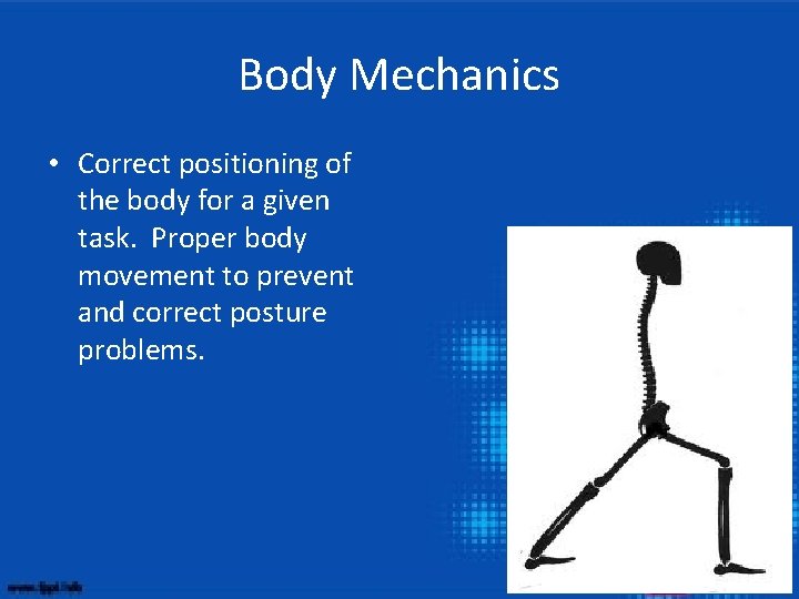 Body Mechanics • Correct positioning of the body for a given task. Proper body