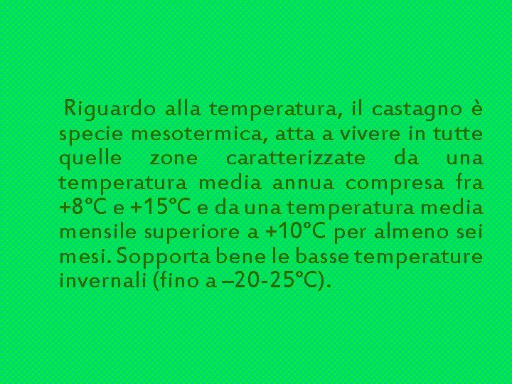Riguardo alla temperatura, il castagno è specie mesotermica, atta a vivere in tutte quelle