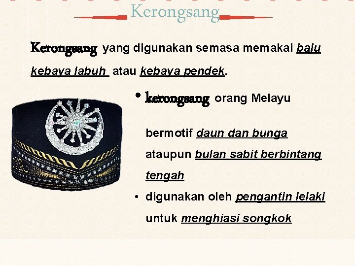 Kerongsang yang digunakan semasa memakai baju kebaya labuh atau kebaya pendek. • kerongsang orang