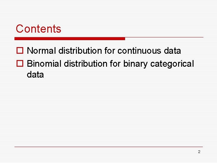 Contents o Normal distribution for continuous data o Binomial distribution for binary categorical data