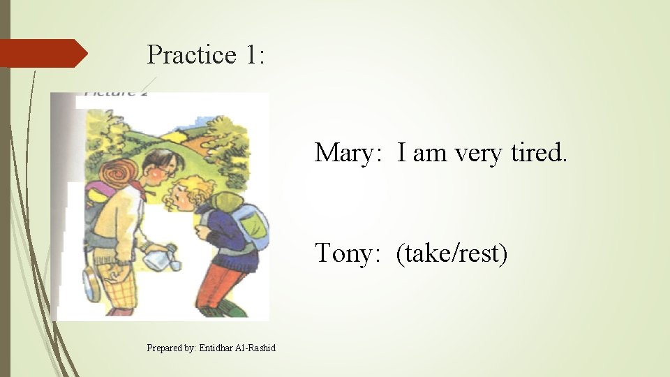Practice 1: Mary: I am very tired. Tony: (take/rest) Prepared by: Entidhar Al-Rashid 