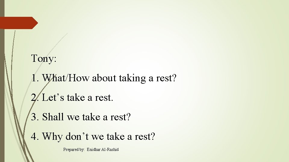 Tony: 1. What/How about taking a rest? 2. Let’s take a rest. 3. Shall