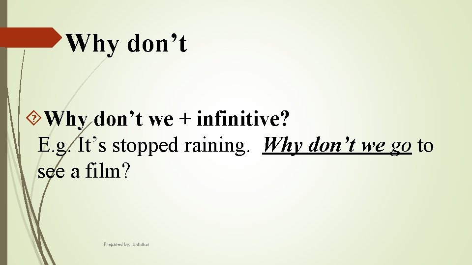 Why don’t we + infinitive? E. g. It’s stopped raining. Why don’t we go