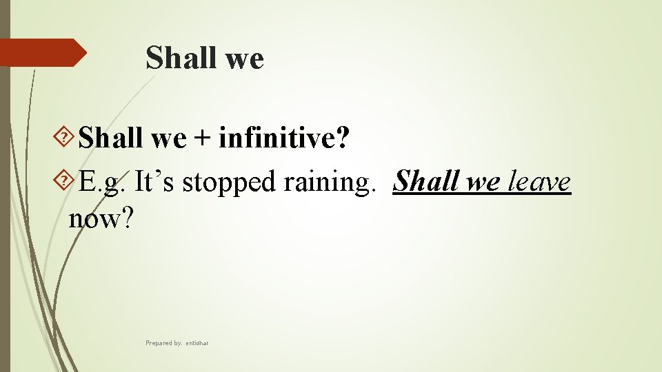Shall we + infinitive? E. g. It’s stopped raining. Shall we leave now? Prepared