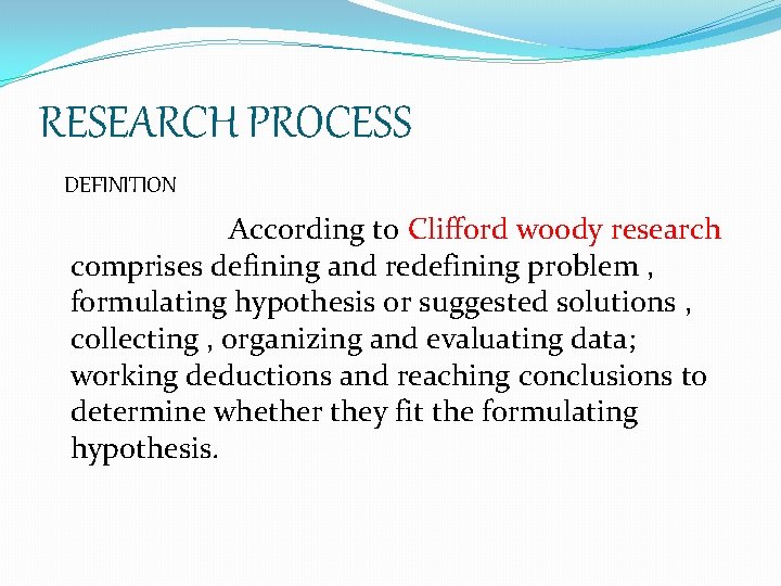 RESEARCH PROCESS DEFINITION According to Clifford woody research comprises defining and redefining problem ,
