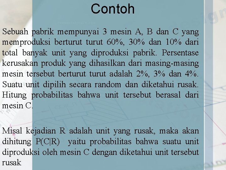 Contoh Sebuah pabrik mempunyai 3 mesin A, B dan C yang memproduksi berturut 60%,