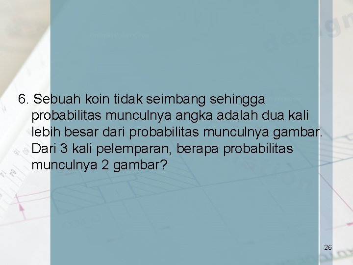 6. Sebuah koin tidak seimbang sehingga probabilitas munculnya angka adalah dua kali lebih besar