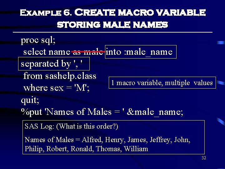 Example 6. Create macro variable storing male names proc sql; select name as male Example 6. Create macro variable storing male names proc sql; select name as male