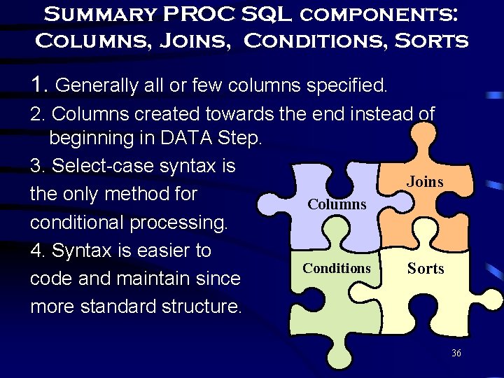 Summary PROC SQL components: Columns, Joins, Conditions, Sorts 1. Generally all or few columns Summary PROC SQL components: Columns, Joins, Conditions, Sorts 1. Generally all or few columns