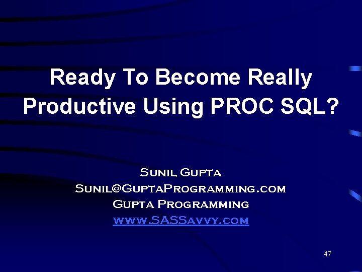 Ready To Become Really Productive Using PROC SQL? Sunil Gupta Sunil@Gupta. Programming. com Gupta Ready To Become Really Productive Using PROC SQL? Sunil Gupta Sunil@Gupta. Programming. com Gupta