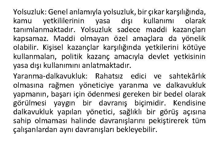 Yolsuzluk: Genel anlamıyla yolsuzluk, bir çıkar karşılığında, kamu yetkililerinin yasa dışı kullanımı olarak tanımlanmaktadır.