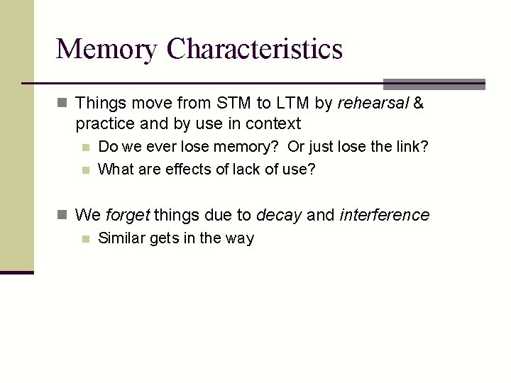 Memory Characteristics n Things move from STM to LTM by rehearsal & practice and