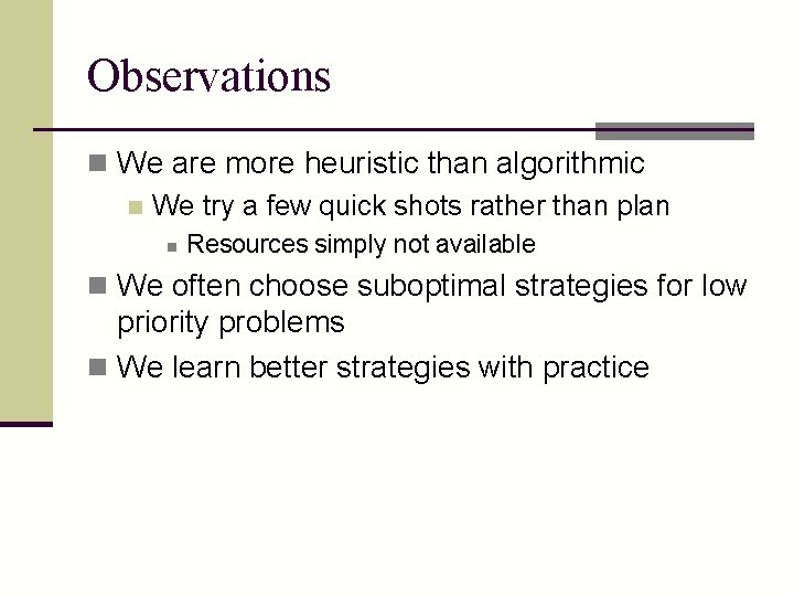 Observations n We are more heuristic than algorithmic n We try a few quick