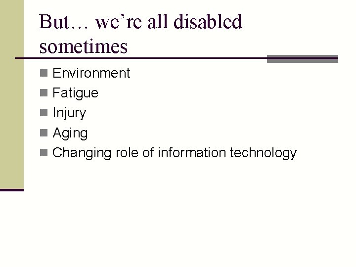 But… we’re all disabled sometimes n Environment n Fatigue n Injury n Aging n