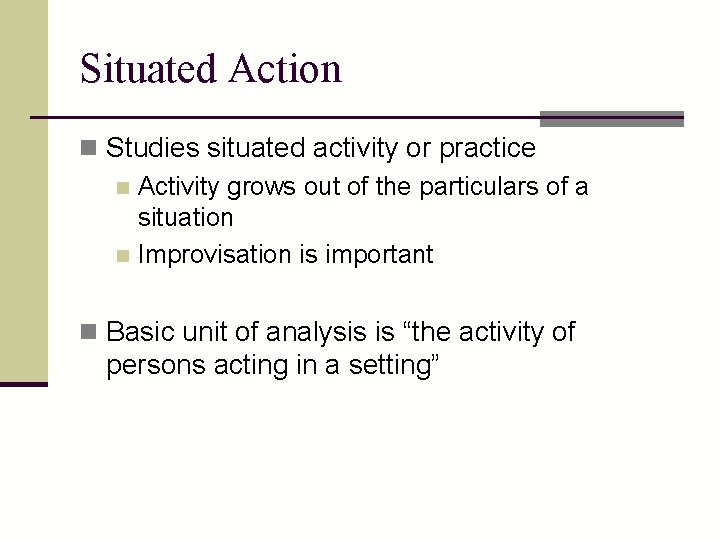 Situated Action n Studies situated activity or practice n Activity grows out of the