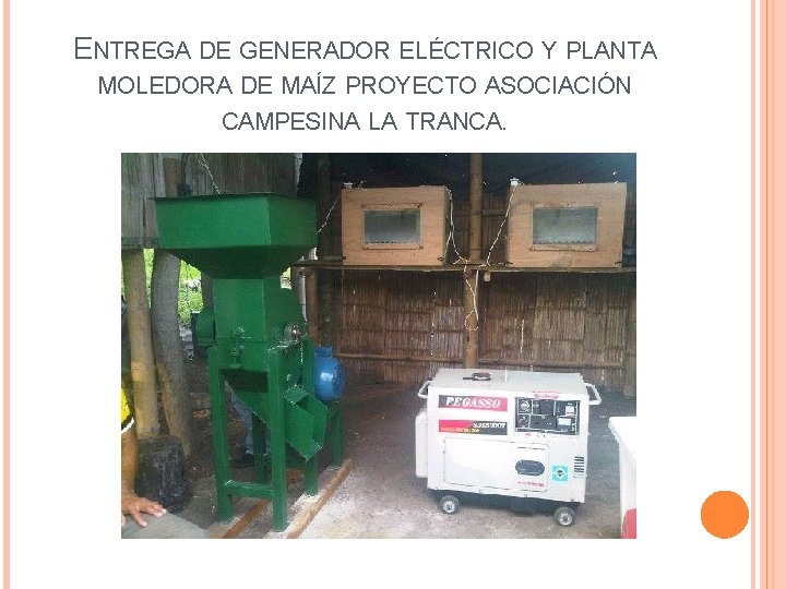 ENTREGA DE GENERADOR ELÉCTRICO Y PLANTA MOLEDORA DE MAÍZ PROYECTO ASOCIACIÓN CAMPESINA LA TRANCA.