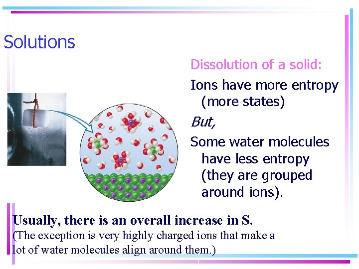Solutions Dissolution of a solid: Ions have more entropy (more states) But, Some water