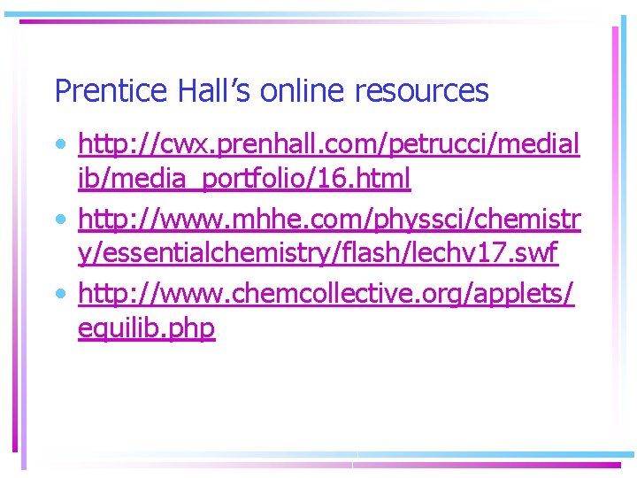 Prentice Hall’s online resources • http: //cwx. prenhall. com/petrucci/medial ib/media_portfolio/16. html • http: //www.