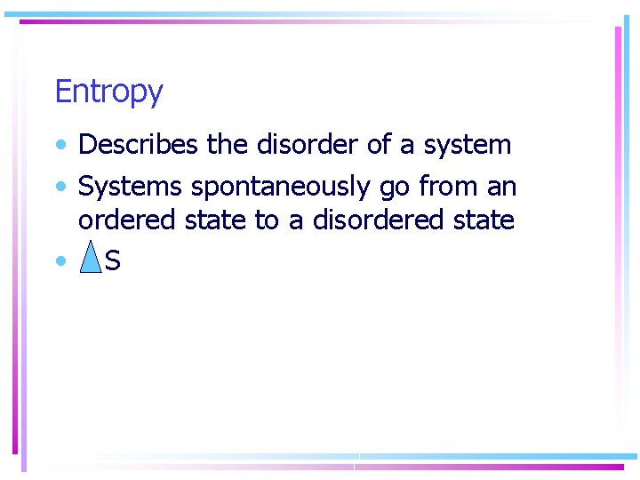 Entropy • Describes the disorder of a system • Systems spontaneously go from an