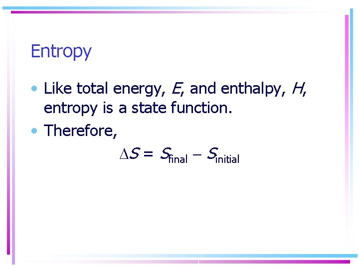 Entropy • Like total energy, E, and enthalpy, H, entropy is a state function.