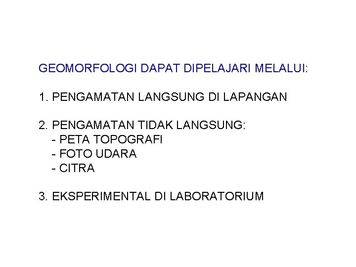 GEOMORFOLOGI DAPAT DIPELAJARI MELALUI: 1. PENGAMATAN LANGSUNG DI LAPANGAN 2. PENGAMATAN TIDAK LANGSUNG: -