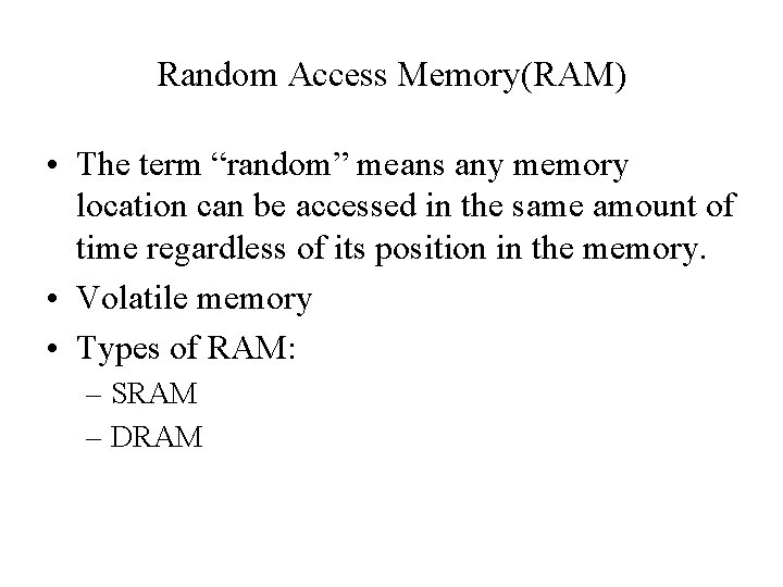 Random Access Memory(RAM) • The term “random” means any memory location can be accessed