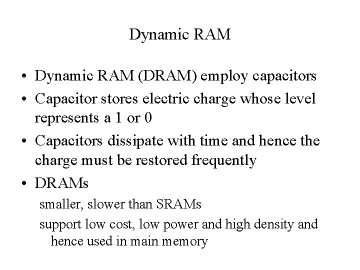 Dynamic RAM • Dynamic RAM (DRAM) employ capacitors • Capacitor stores electric charge whose