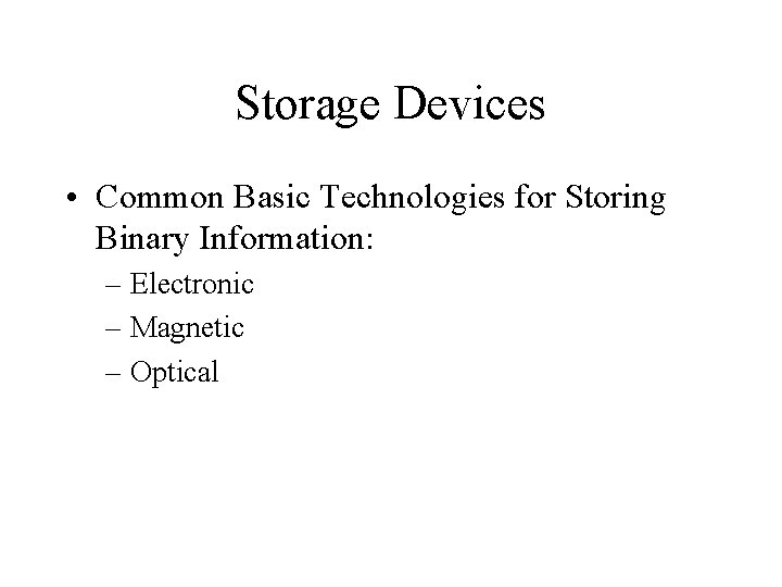 Storage Devices • Common Basic Technologies for Storing Binary Information: – Electronic – Magnetic