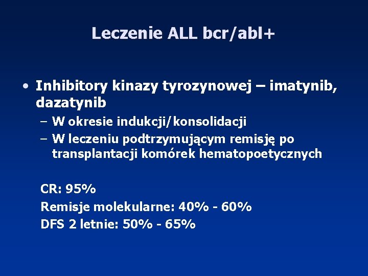 Leczenie ALL bcr/abl+ • Inhibitory kinazy tyrozynowej – imatynib, dazatynib – W okresie indukcji/konsolidacji