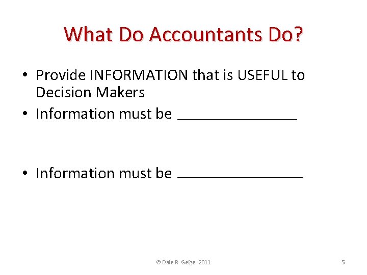 What Do Accountants Do? • Provide INFORMATION that is USEFUL to Decision Makers •