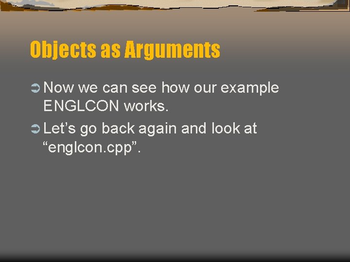 Objects as Arguments Ü Now we can see how our example ENGLCON works. Ü Objects as Arguments Ü Now we can see how our example ENGLCON works. Ü