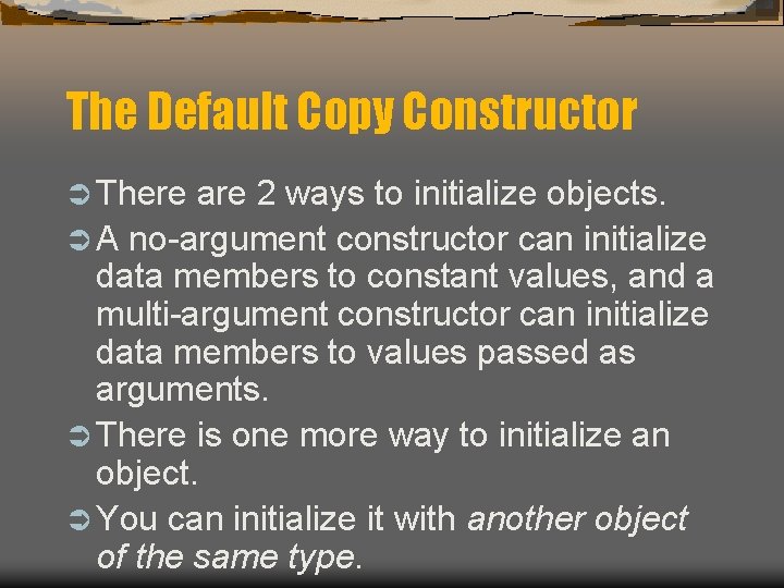 The Default Copy Constructor Ü There are 2 ways to initialize objects. Ü A The Default Copy Constructor Ü There are 2 ways to initialize objects. Ü A