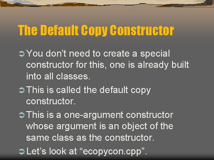 The Default Copy Constructor Ü You don’t need to create a special constructor for The Default Copy Constructor Ü You don’t need to create a special constructor for