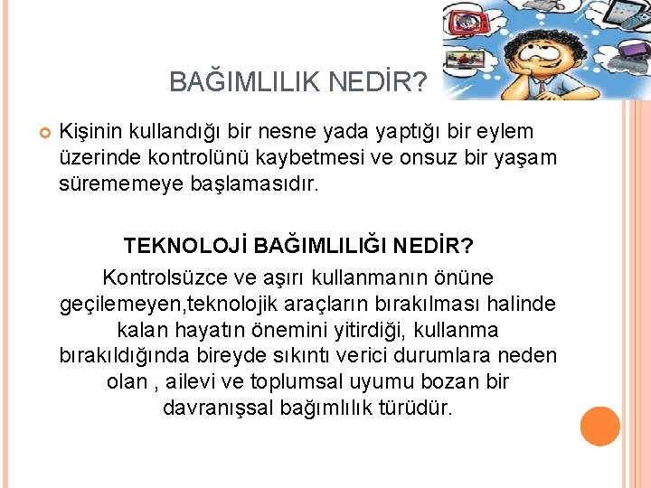 BAĞIMLILIK NEDİR? Kişinin kullandığı bir nesne yada yaptığı bir eylem üzerinde kontrolünü kaybetmesi ve