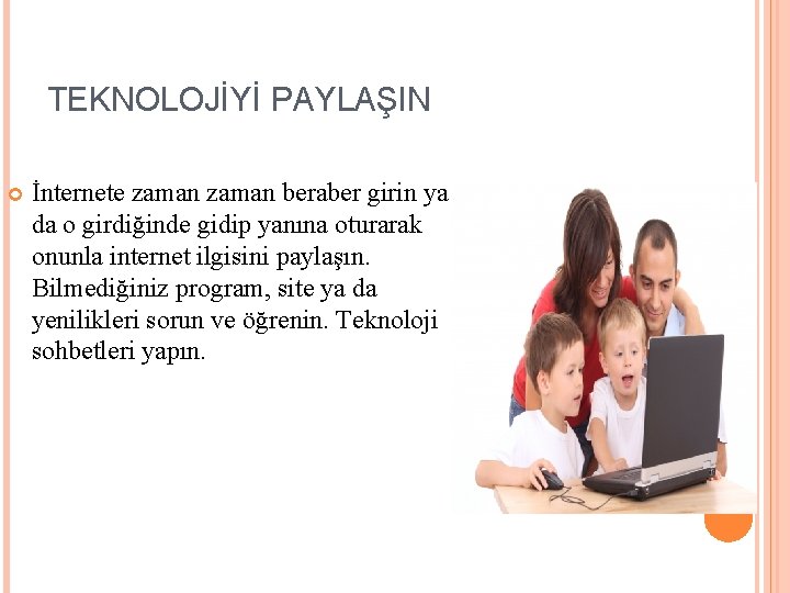 TEKNOLOJİYİ PAYLAŞIN İnternete zaman beraber girin ya da o girdiğinde gidip yanına oturarak onunla