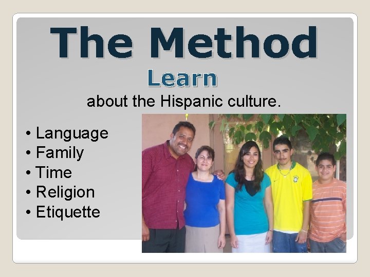 The Method Learn about the Hispanic culture. • Language • Family • Time •