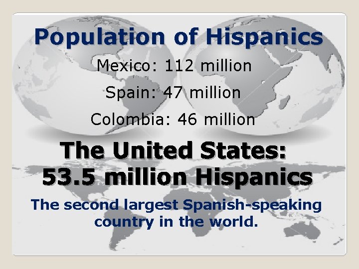 Population of Hispanics Mexico: 112 million Spain: 47 million Colombia: 46 million The United