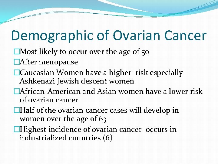 Demographic of Ovarian Cancer �Most likely to occur over the age of 50 �After