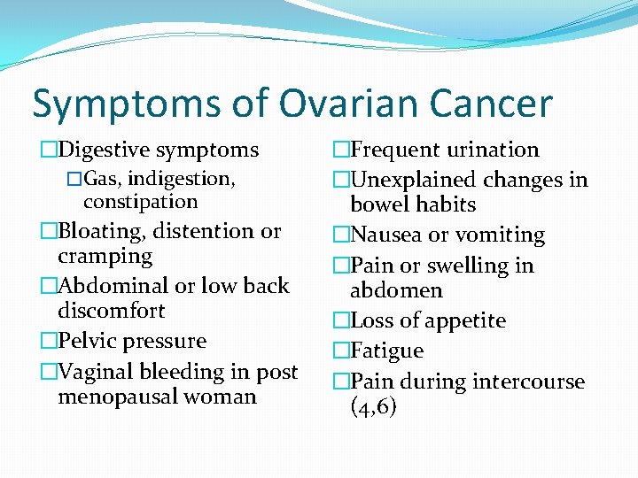 Symptoms of Ovarian Cancer �Digestive symptoms �Gas, indigestion, constipation �Bloating, distention or cramping �Abdominal