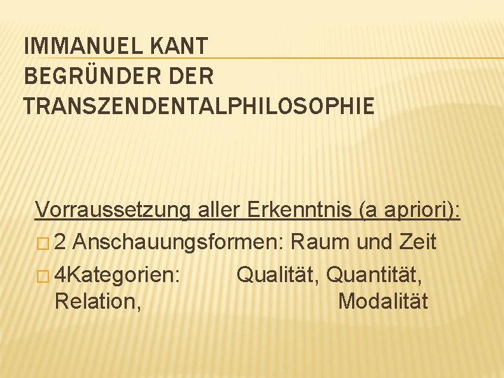 IMMANUEL KANT BEGRÜNDER TRANSZENDENTALPHILOSOPHIE Vorraussetzung aller Erkenntnis (a apriori): � 2 Anschauungsformen: Raum und