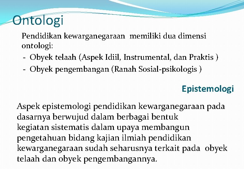 Ontologi Pendidikan kewarganegaraan memiliki dua dimensi ontologi: - Obyek telaah (Aspek Idiil, Instrumental, dan