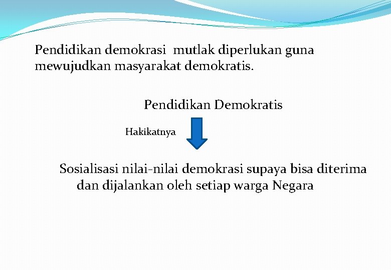 Pendidikan demokrasi mutlak diperlukan guna mewujudkan masyarakat demokratis. Pendidikan Demokratis Hakikatnya Sosialisasi nilai-nilai demokrasi